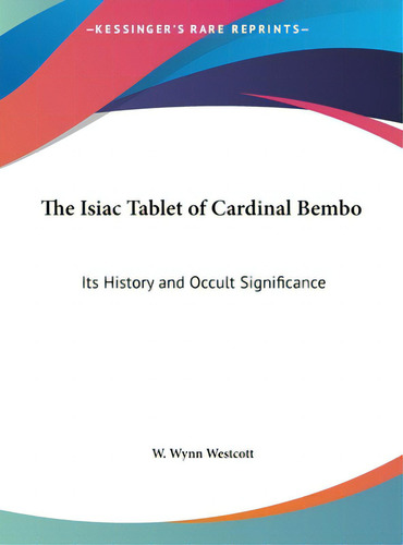 The Isiac Tablet Of Cardinal Bembo: Its History And Occult Significance, De Westcott, W. Wynn., Vol. 1. Editorial Kessinger Pub Llc, Tapa Dura En Inglés