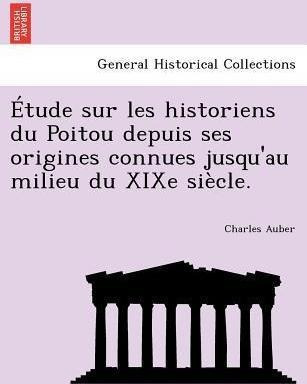 Etude Sur Les Historiens Du Poitou Depuis Ses Origines Co...