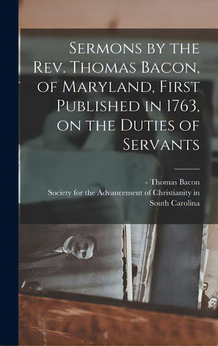 Sermons By The Rev. Thomas Bacon, Of Maryland, First Published In 1763, On The Duties Of Servants, De Bacon, Thomas -1768. Editorial Legare Street Pr, Tapa Dura En Inglés