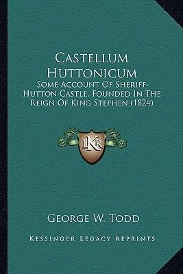 Libro Castellum Huttonicum : Some Account Of Sheriff-hutt...