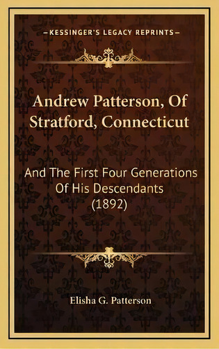 Andrew Patterson, Of Stratford, Connecticut : And The First Four Generations Of His Descendants (..., De Elisha G Patterson., Tapa Blanda En Inglés