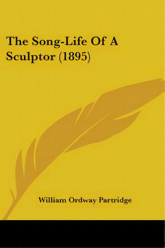 The Song-life Of A Sculptor (1895), De Partridge, William Ordway. Editorial Kessinger Pub Llc, Tapa Blanda En Inglés