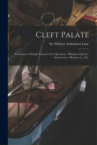 Cleft Palate: Treatment Of Simple Fractures By Operation: Diseases Of Joints: Antrectomy: Hernia,..., De Lane, William Arbuthnot. Editorial Legare Street Pr, Tapa Blanda En Inglés