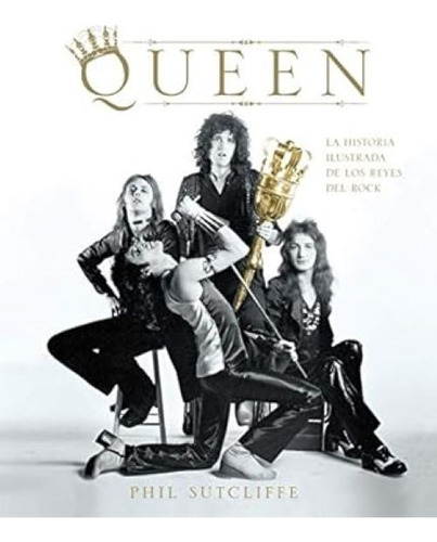 Libro Queen: La Historia Ilustrada De Los Reyes Del Rock