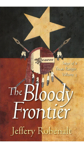 The Bloody Frontier : Saga Of A Texas Ranger: Volume 3, De Jeffery Robenalt. Editorial Strategic Book Publishing, Tapa Dura En Inglés