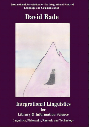 Integrational Linguistics For Library And Information Science: Linguistics, Philosophy, Rhetoric ..., De Bade, David. Editorial Lightning Source Inc, Tapa Blanda En Inglés