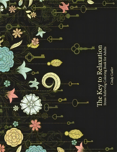 The Key To Relaxation : Stress Relieving Coloring Book For Adults, De Cindy Cutler. Editorial Createspace Independent Publishing Platform, Tapa Blanda En Inglés