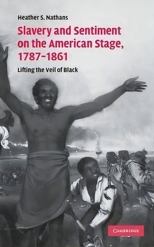 Cambridge Studies In American Theatre And Drama: Slavery And Sentiment On The American Stage, 178..., De Heather S. Nathans. Editorial Cambridge University Press, Tapa Dura En Inglés