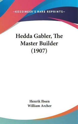 Hedda Gabler, The Master Builder (1907), De Henrik Ibsen., Vol. 1. Editorial Kessinger Publishing, Tapa Dura En Inglés, 1907