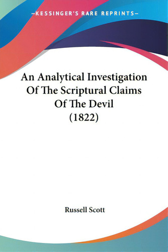 An Analytical Investigation Of The Scriptural Claims Of The Devil (1822), De Scott, Russell., Vol. 1. Editorial Kessinger Pub Llc, Tapa Blanda En Inglés