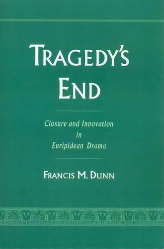 Tragedy's End : Closure And Innovation In Euripidean Drama, De Francis M. Dunn. Editorial Oxford University Press Inc, Tapa Dura En Inglés