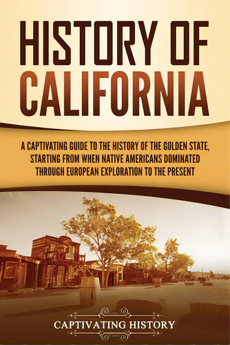 History Of California: A Captivating Guide To The History Of The Golden State, Starting From When..., De History, Captivating. Editorial Captivating History, Tapa Blanda En Inglés