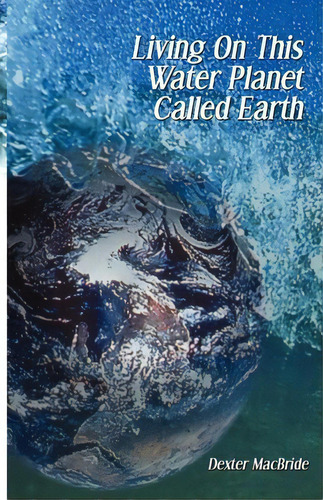Living On This Water Planet Called Earth, De Dexter Macbride. Editorial Inlandia Press, Tapa Blanda En Inglés