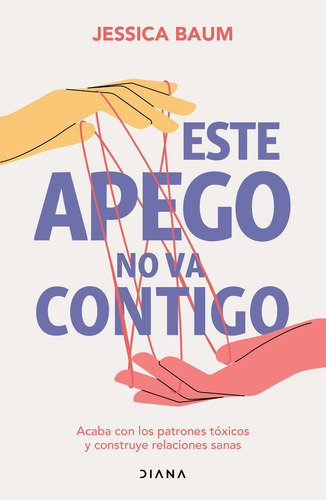 Este apego no va contigo: Acaba con los patrones tóxicos y construye relaciones sanas, de BAUM, JESSICA., vol. 1.0. Editorial Diana, tapa blanda, edición 01 en español, 2024