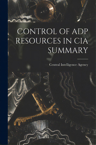 Control Of Adp Resources In Cia Summary, De Central Intelligence Agency. Editorial Hassell Street Pr, Tapa Blanda En Inglés