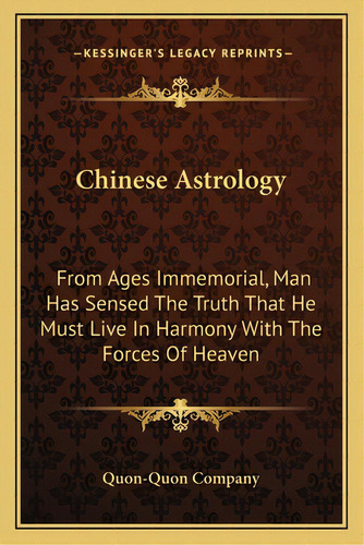 Chinese Astrology: From Ages Immemorial, Man Has Sensed The Truth That He Must Live In Harmony Wi..., De Quon-quon Company. Editorial Kessinger Pub Llc, Tapa Blanda En Inglés