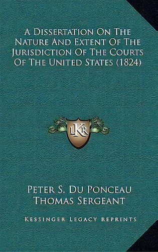 A Dissertation On The Nature And Extent Of The Jurisdiction Of The Courts Of The United States (1..., De Thomas Sergeant. Editorial Kessinger Publishing, Tapa Dura En Inglés