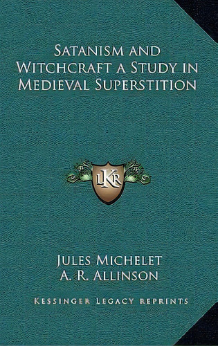 Satanism And Witchcraft A Study In Medieval Superstition, De Jules Michelet. Editorial Kessinger Publishing, Tapa Dura En Inglés