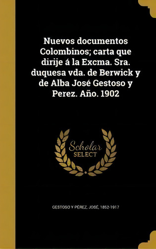 Nuevos Documentos Colombinos; Carta Que Dirije La Excma. Sra. Duquesa Vda. De Berwick Y De Alba J..., De Jose 1852-1917 Gestoso Y Perez., Vol. 1. Editorial Scholar Select, Tapa Dura En Español, 1902
