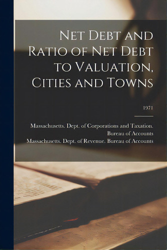 Net Debt And Ratio Of Net Debt To Valuation, Cities And Towns; 1971, De Massachusetts Dept Of Corporations. Editorial Hassell Street Pr, Tapa Blanda En Inglés