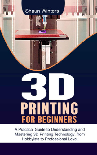 Libro: 3d Printing For Beginners: A Practical Guide To Under