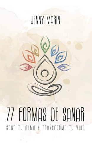 77 Formas De Sanar: Sana Tu Alma Y Transforma Tu Vida