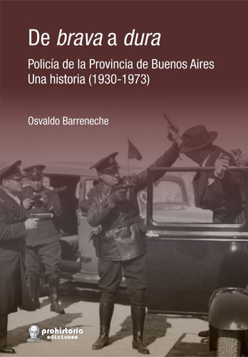 De Brava A Dura. Policía De La Provincia De Buenos Aires. Una Historia (1930-1973), De Osvaldo Barreneche. Editorial Prohistoria Ediciones En Español