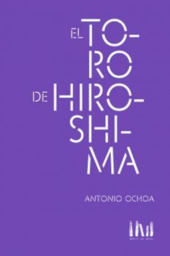 El Toro De Hiroshima, De Antonio Ochoa. Editorial Mangos De Hacha, Edición 1 En Español, 2016