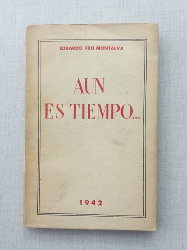 Aún Es Tiempo... Eduardo Frei Montalva 1942 (Usado)