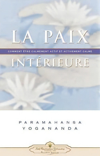 La Paix Interieure : Comment Tre Calmement Actif Et Activement Calme, De Paramahansa Yogananda. Editorial Self-realization Fellowship, Tapa Blanda En Francés