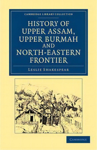 History Of Upper Assam, Upper Burmah And North-eastern Frontier, De Leslie Shakespear. Editorial Cambridge, Tapa Blanda En Inglés