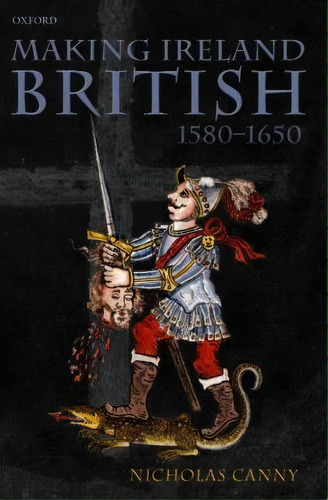 Making Ireland British, 1580-1650, De Nicholas Canny. Editorial Oxford University Press, Tapa Blanda En Inglés