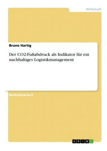 Der Co2-fussabdruck Als Indikator Fur Ein Nachhaltiges Logistikmanagement, De Bruno Hartig., Vol. 1. Editorial Grin Publishing, Tapa Blanda En Alemán