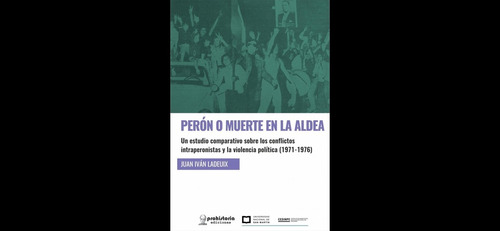 Perón O Muerte En La Aldea: Un Estudio Comparativo Sobre Los Conflictos Intraperonistas, De Juan Iván Ladeuix. Editorial Prohistoria Ediciones, Tapa Blanda, Edición 1 En Español
