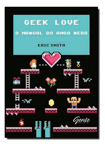 Geek Love - O Manual Do Amor Nerd: Geek Love - O Manual Do Amor Nerd, De Eric Smith. Editora Gente, Capa Mole, Edição Unica Em Português