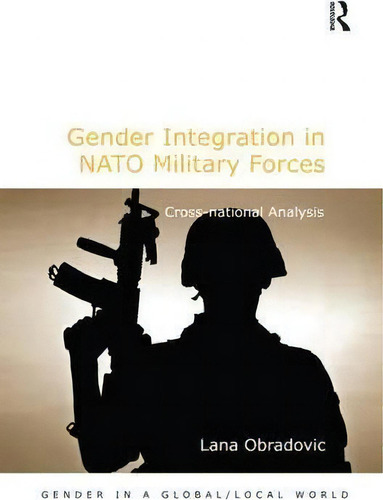 Gender Integration In Nato Military Forces: Cross-national Analysis, De Lana Obradovic. Editorial Taylor Francis Ltd, Tapa Dura En Inglés