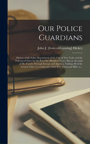 Our Police Guardians; History Of The Police Department Of The City Of New York, And The Policing ..., De Hickey, John J.. Editorial Hassell Street Pr, Tapa Dura En Inglés