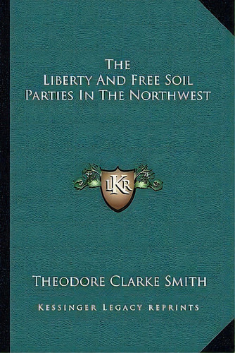 The Liberty And Free Soil Parties In The Northwest, De Theodore Clarke Smith. Editorial Kessinger Publishing, Tapa Blanda En Inglés