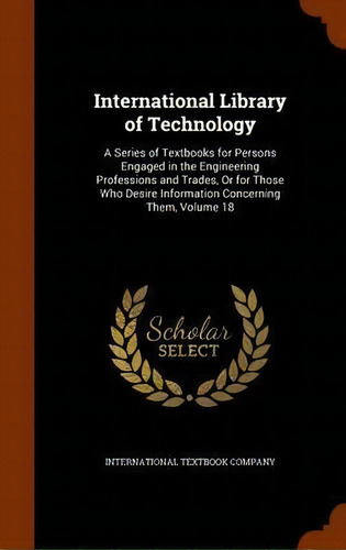International Library Of Technology : A Series Of Textbooks For Persons Engaged In The Engineerin..., De International Textbook Company. Editorial Arkose Press, Tapa Dura En Inglés