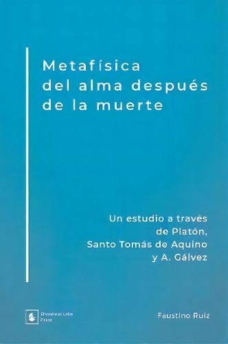 Metaf Sica Del Alma Despu S De La Muerte: Un Estudio A Través De Platón, Santo Tomás De Aquino Y A. Gálvez, De Faustino Ruãz., Vol. 1. Editorial Shoreless Lake Press, Tapa Blanda En Español
