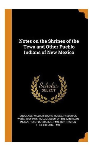 Notes On The Shrines Of The Tewa And Other Pueblo Indians...