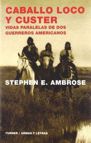 Caballo Loco Y Custer : Vidas Paralelas De Dos Guerreros Americanos, De Stephen E. Ambrose. Editorial Turner Publicaciones S L, Tapa Blanda En Español, 2007