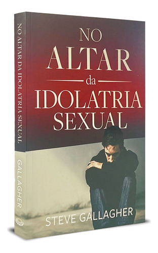 No Altar Da Idolatria Sexual | Steve Gallagher