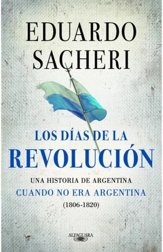 Los Días De La Revolución (1806 - 1820) - Eduardo Sacheri