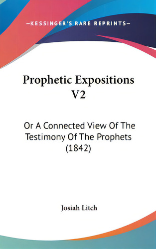 Prophetic Expositions V2: Or A Connected View Of The Testimony Of The Prophets (1842), De Litch, Josiah. Editorial Kessinger Pub Llc, Tapa Dura En Inglés