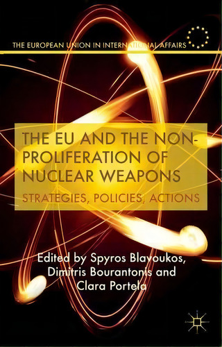 The Eu And The Non-proliferation Of Nuclear Weapons : Strategies, Policies, Actions, De S. Blavoukos. Editorial Palgrave Macmillan, Tapa Dura En Inglés