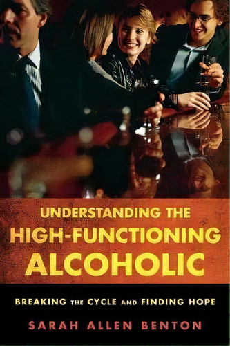 Understanding The High-functioning Alcoholic : Breaking The Cycle And Finding Hope, De Sarah Allen Benton. Editorial Rowman & Littlefield, Tapa Blanda En Inglés