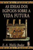 Comprar Ideias Dos Egípcios Sobre A Vida Futura - E. A. Wallis Budge