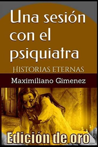 Edición De Oro: Una Sesión Con El Psiquiatra: Historias Eternas (spanish Edition), De Gimenez, Maximiliano. Editorial Independently Published, Tapa Blanda En Español