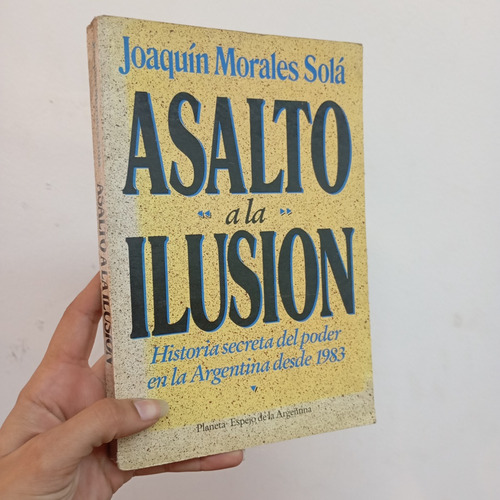 Asalto A La Ilusión. Joaquín Morales Solá. Planeta (Usado)